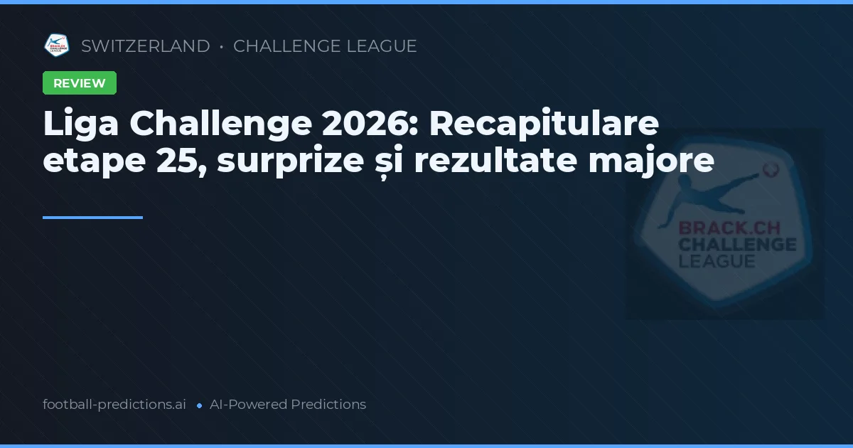 Liga Challenge 2026: Recapitulare etape 25, surprize și rezultate majore