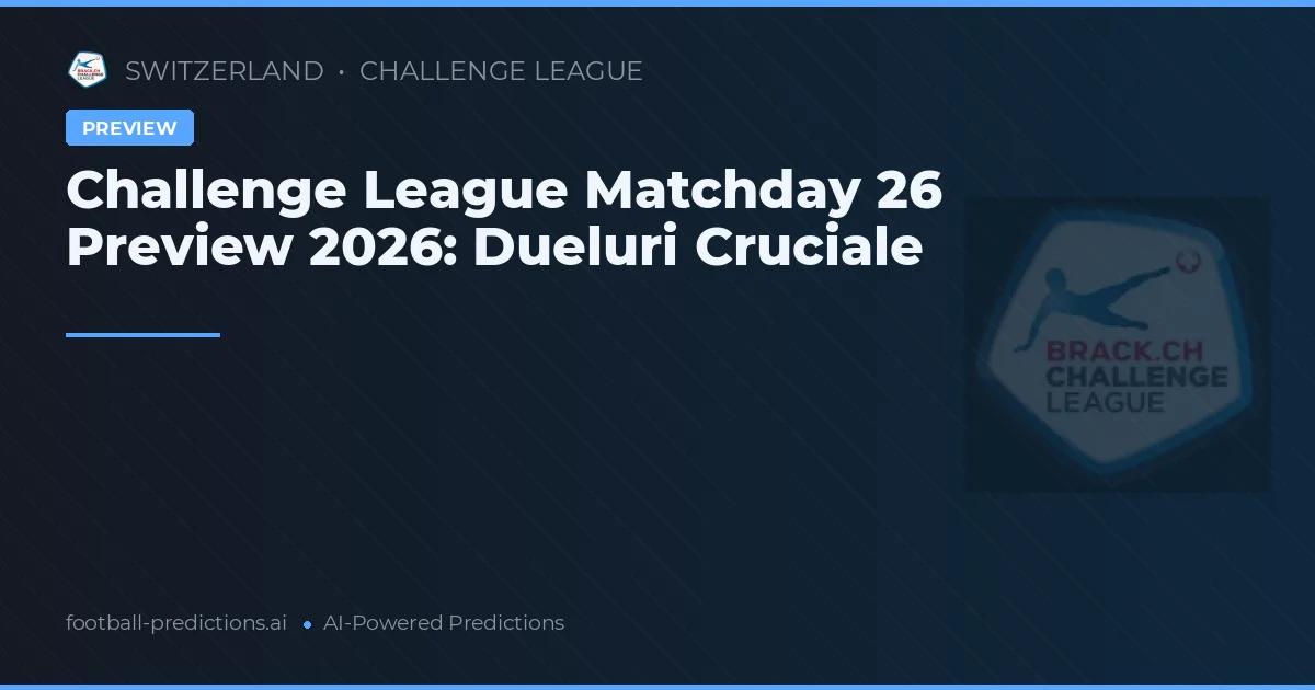Challenge League Matchday 26 Preview 2026: Dueluri Cruciale