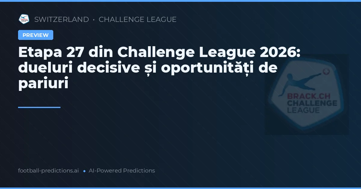 Etapa 27 din Challenge League 2026: dueluri decisive și oportunități de pariuri