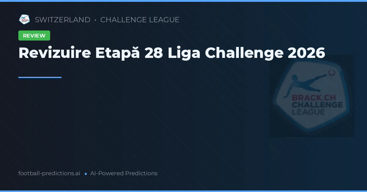 Revizuire Etapă 28 Liga Challenge 2026