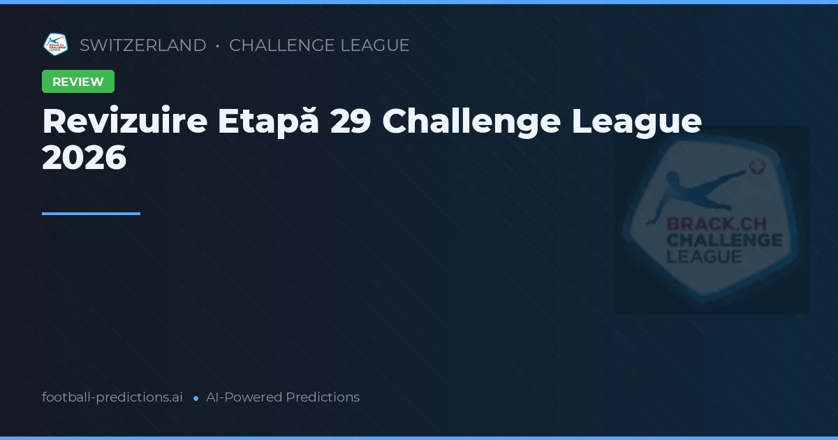 Revizuire Etapă 29 Challenge League 2026