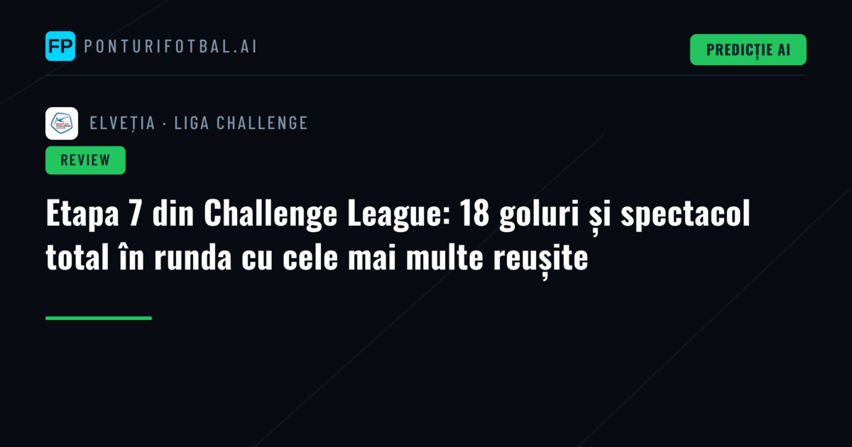 Etapa 7 din Challenge League: 18 goluri și spectacol total în runda cu cele mai multe reușite