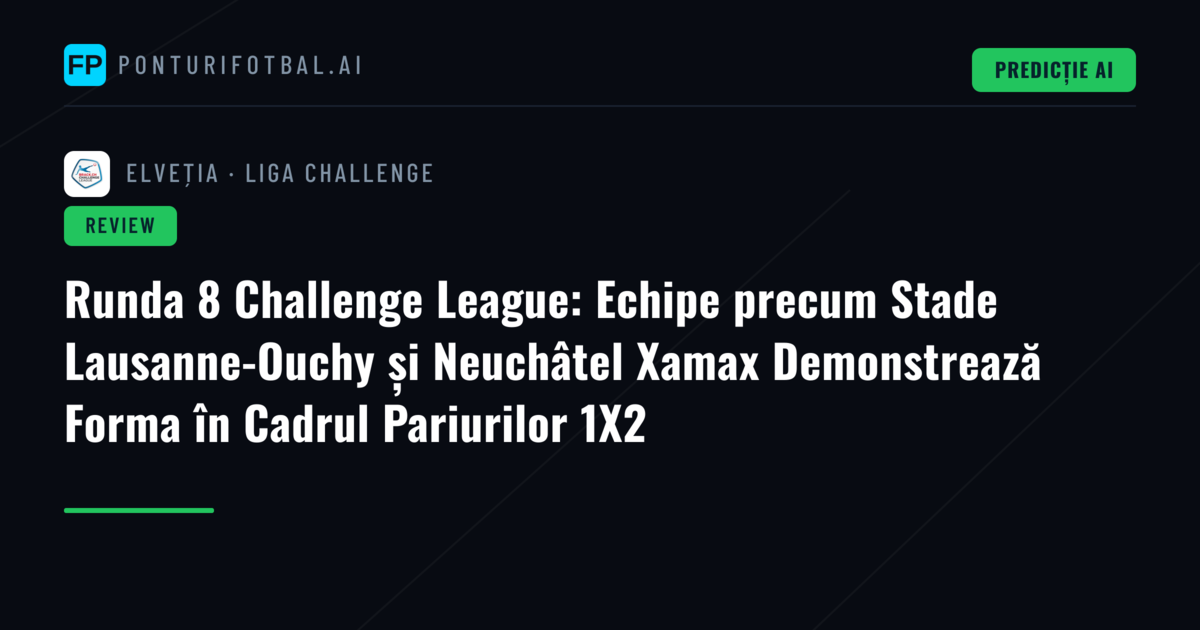 Runda 8 Challenge League: Echipe precum Stade Lausanne-Ouchy și Neuchâtel Xamax Demonstrează Forma în Cadrul Pariurilor 1X2
