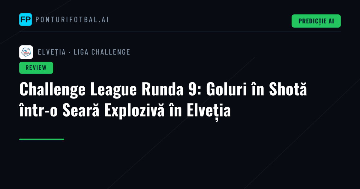 Challenge League Runda 9: Goluri în Sho­tă într-o Seară Explozivă în Elveția