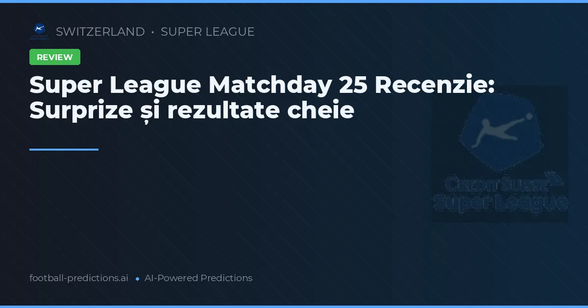 Super League Matchday 25 Recenzie: Surprize și rezultate cheie