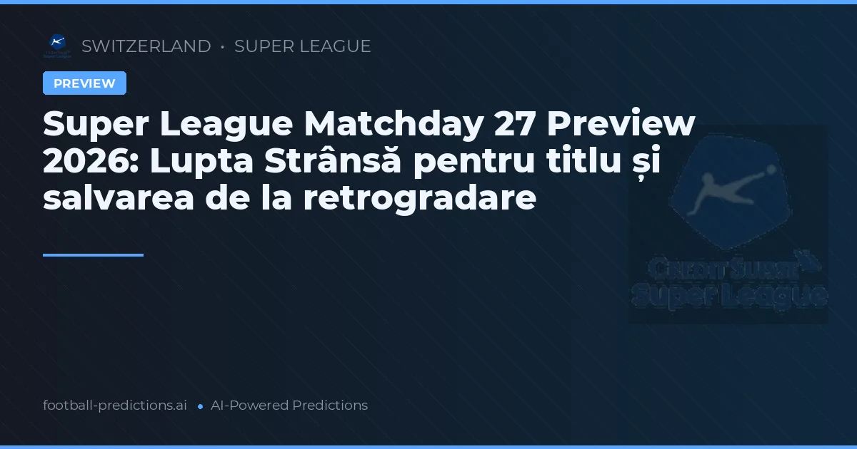 Super League Matchday 27 Preview 2026: Lupta Strânsă pentru titlu și salvarea de la retrogradare
