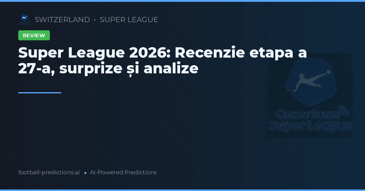 Super League 2026: Recenzie etapa a 27-a, surprize și analize