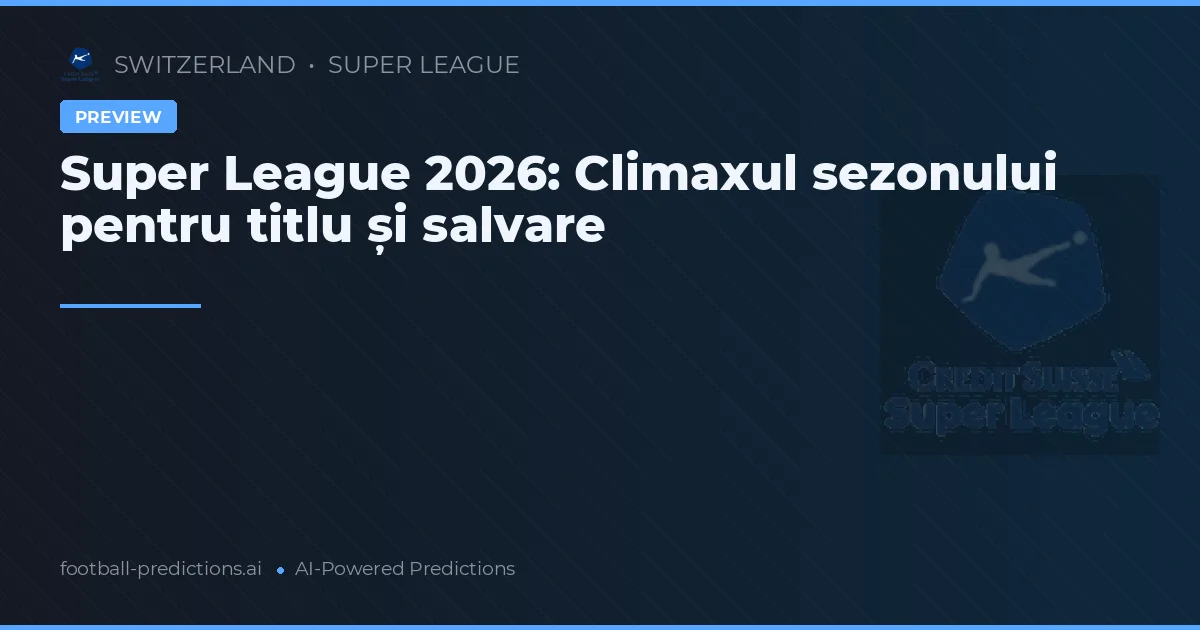 Super League 2026: Climaxul sezonului pentru titlu și salvare