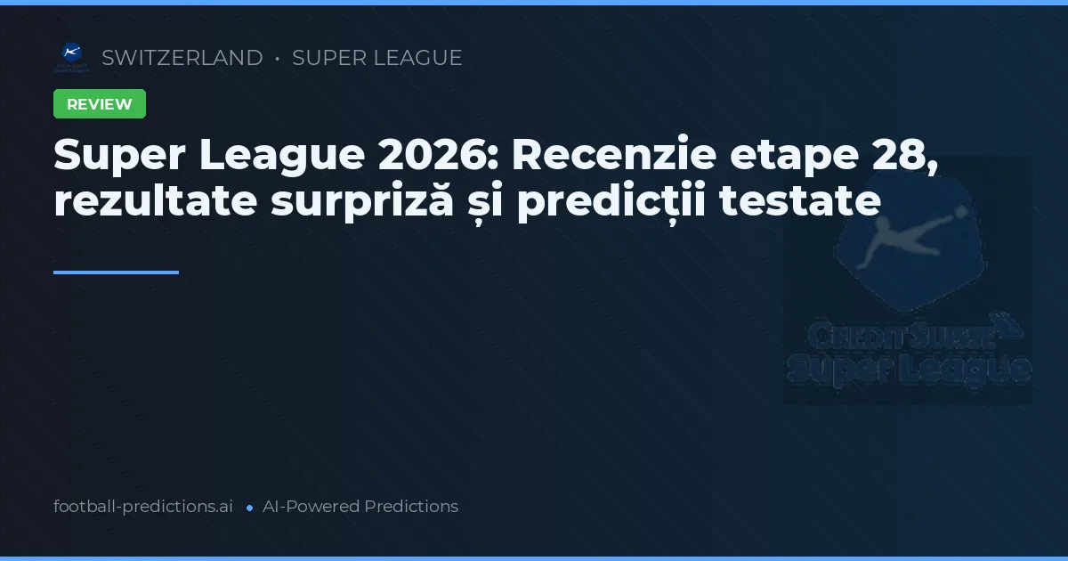 Super League 2026: Recenzie etape 28, rezultate surpriză și predicții testate