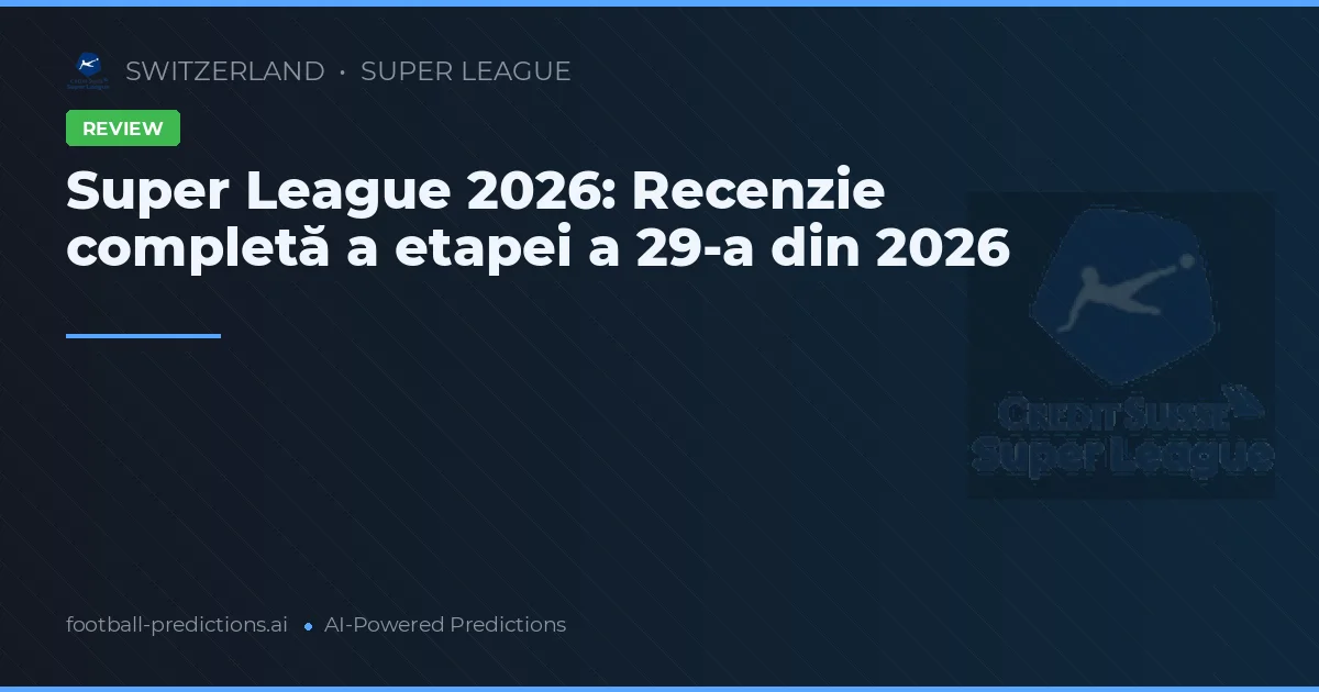 Super League 2026: Recenzie completă a etapei a 29-a din 2026