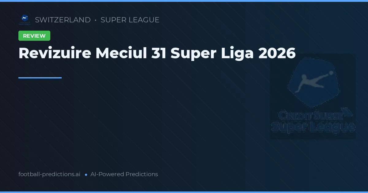 Revizuire Meciul 31 Super Liga 2026