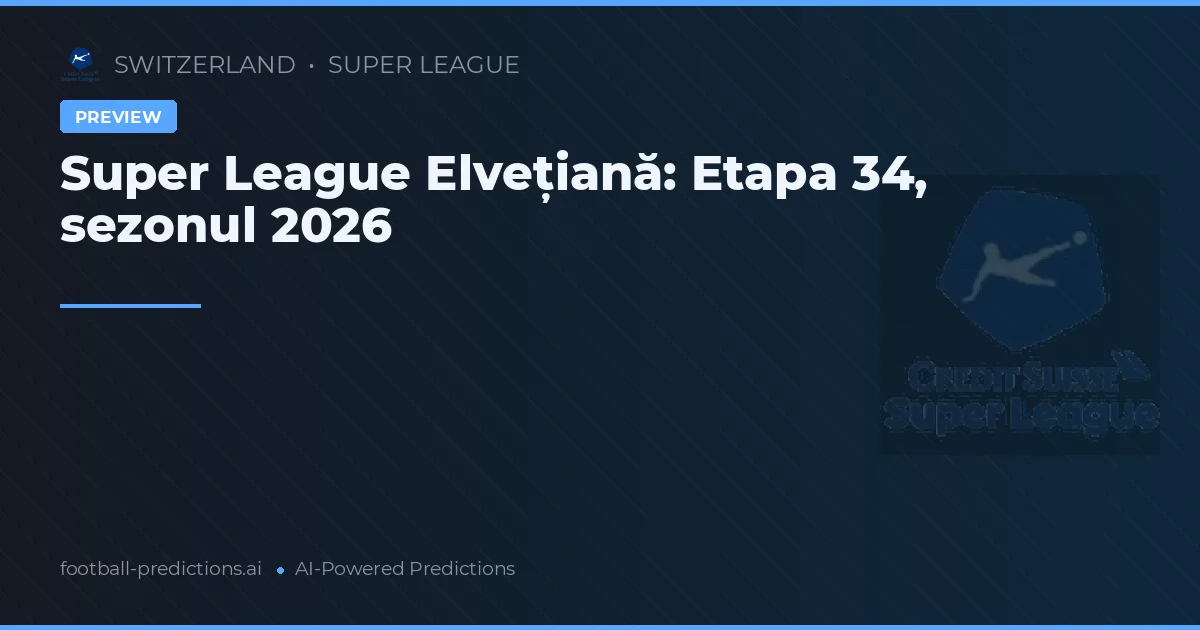 Super League Elvețiană: Etapa 34, sezonul 2026