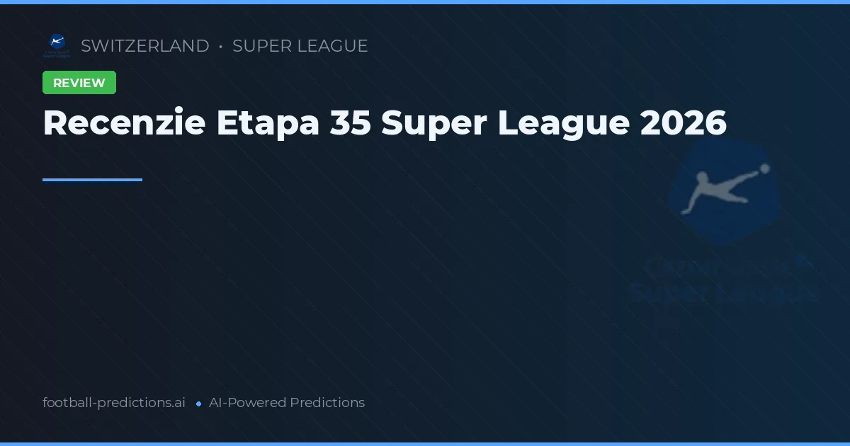 Recenzie Etapa 35 Super League 2026
