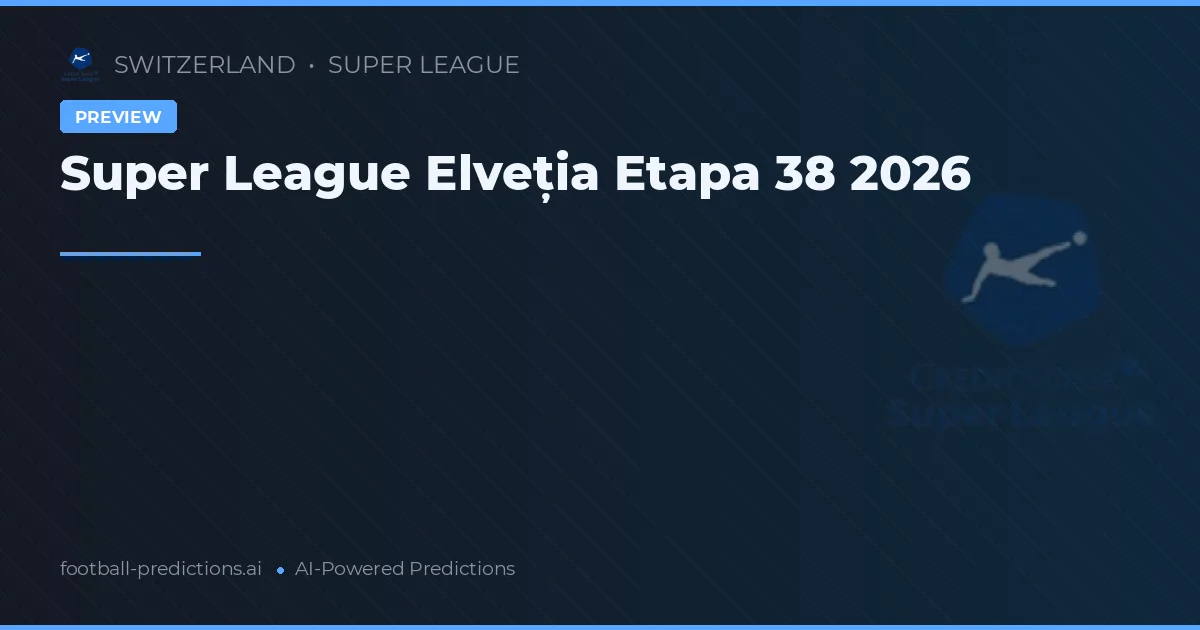 Super League Elveția Etapa 38 2026