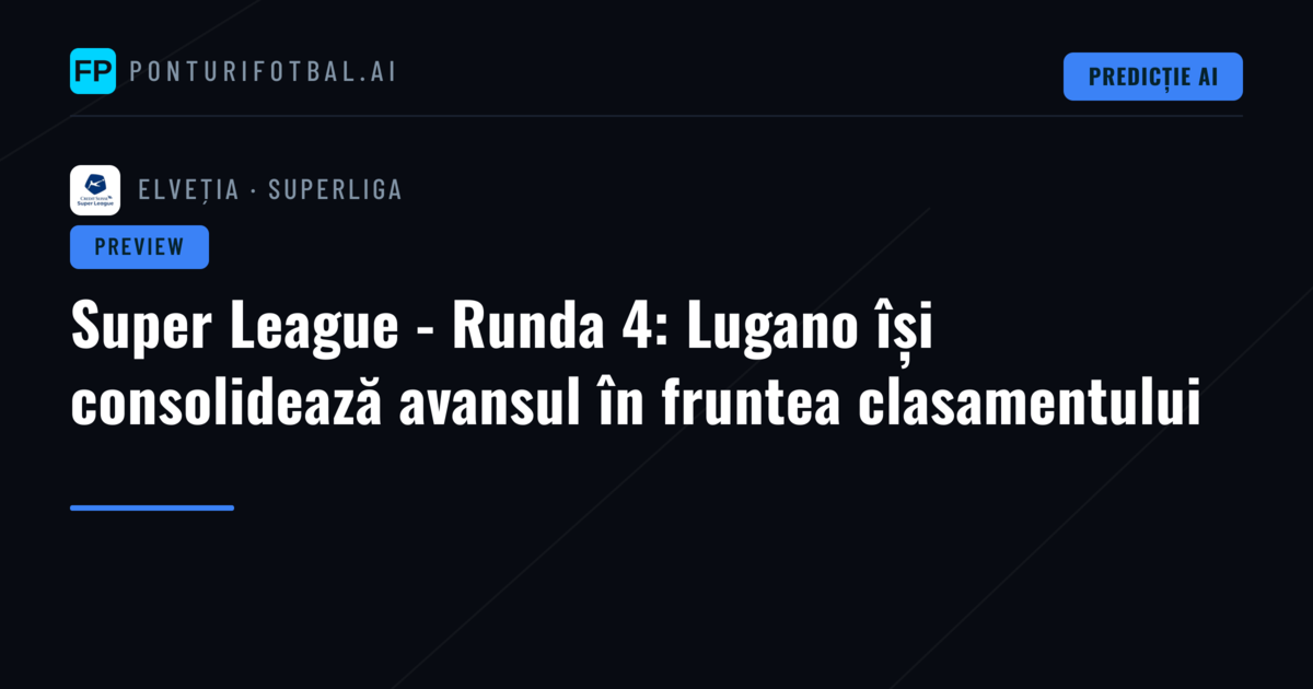 Super League - Runda 4: Lugano își consolidează avansul în fruntea clasamentului