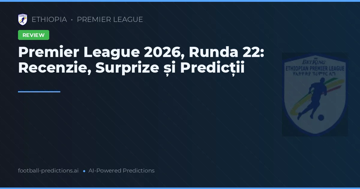 Premier League 2026, Runda 22: Recenzie, Surprize și Predicții