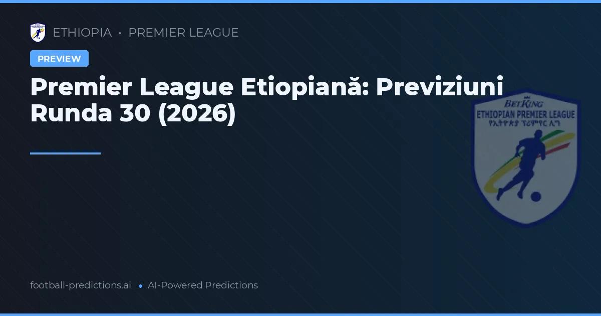 Premier League Etiopiană: Previziuni Runda 30 (2026)