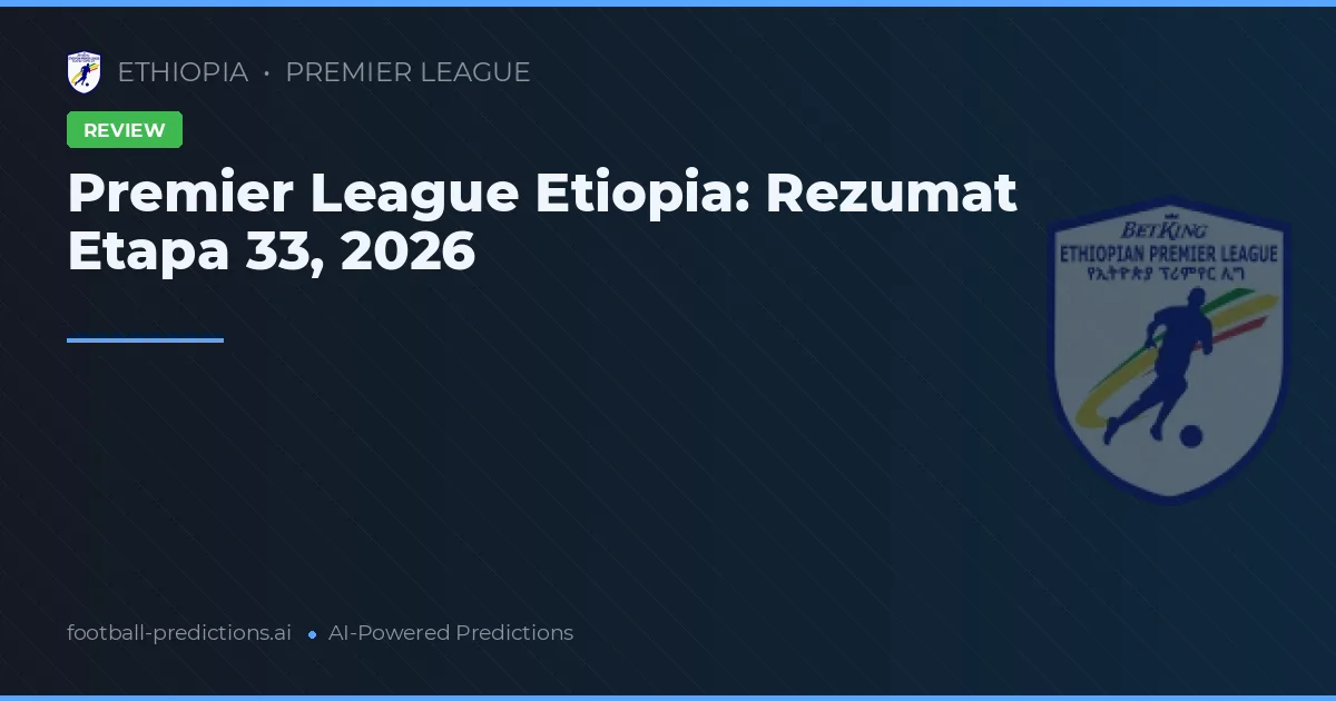 Premier League Etiopia: Rezumat Etapa 33, 2026