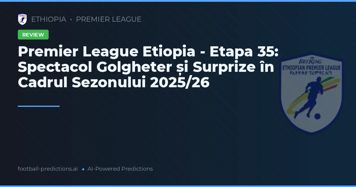 Premier League Etiopia - Etapa 35: Spectacol Golgheter și Surprize în Cadrul Sezonului 2025/26