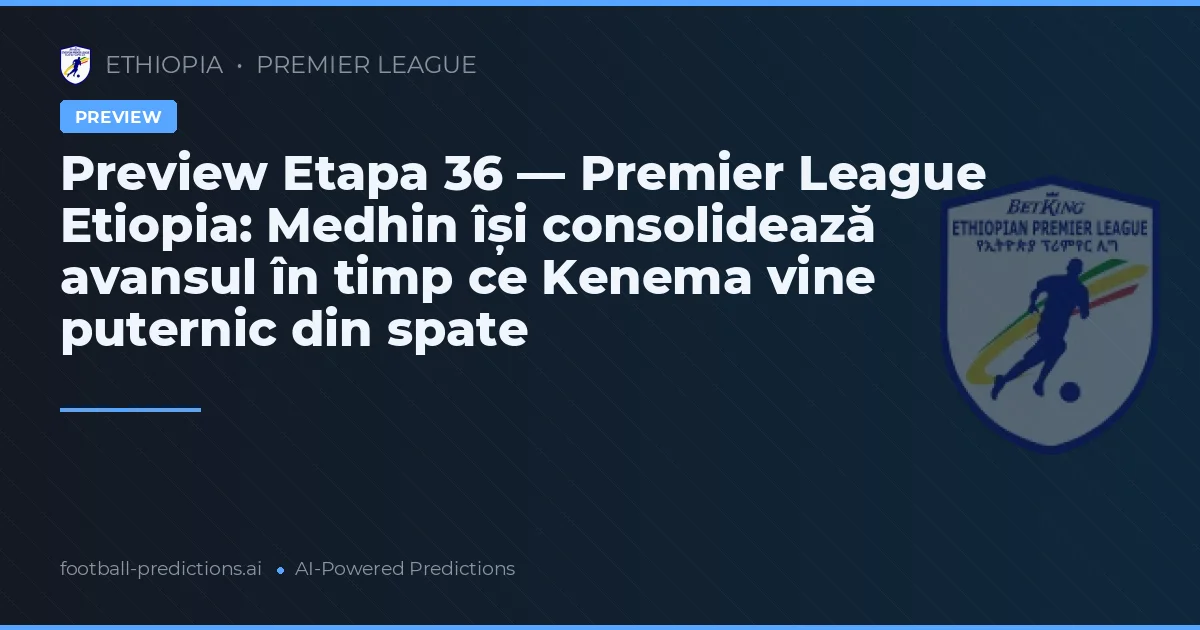 Preview Etapa 36 — Premier League Etiopia: Medhin își consolidează avansul în timp ce Kenema vine puternic din spate