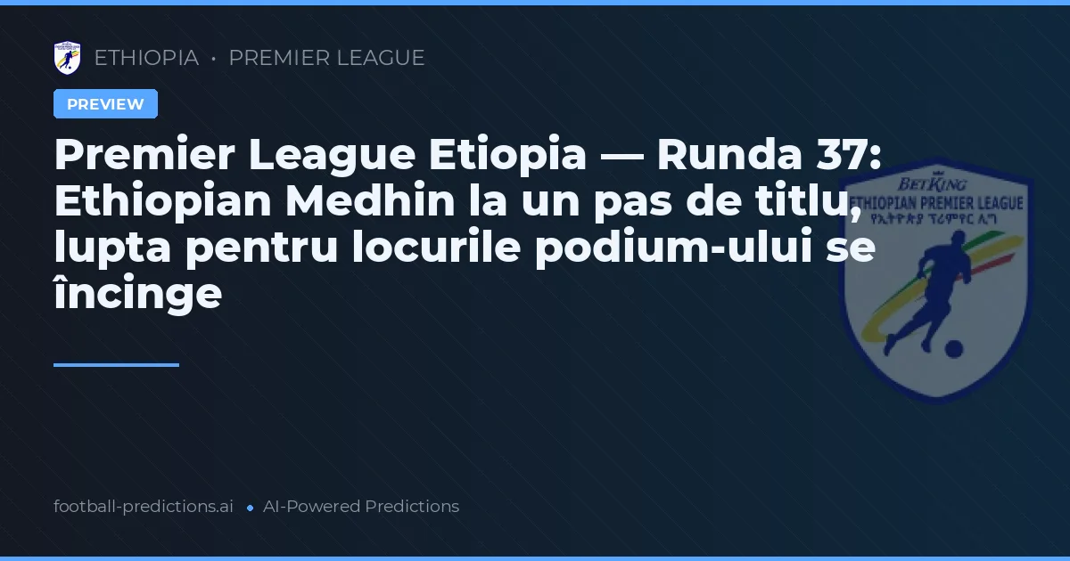 Premier League Etiopia — Runda 37: Ethiopian Medhin la un pas de titlu, lupta pentru locurile podium-ului se încinge