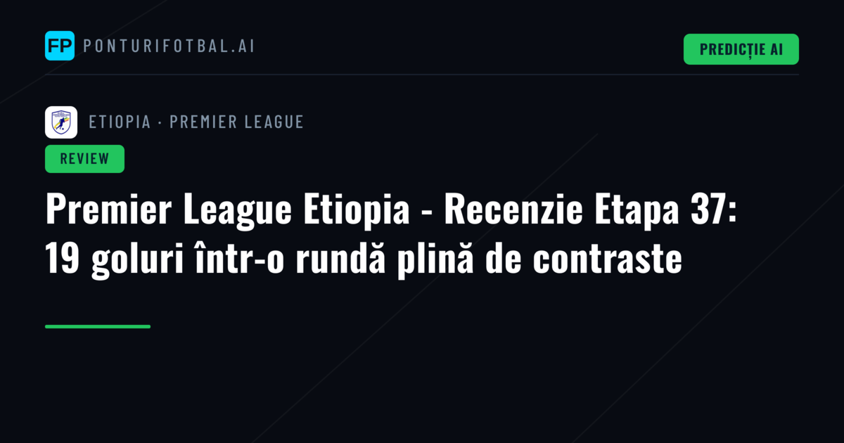 Premier League Etiopia - Recenzie Etapa 37: 19 goluri într-o rundă plină de contraste