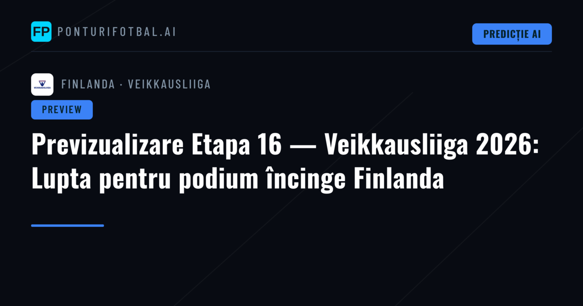 Previzualizare Etapa 16 — Veikkausliiga 2026: Lupta pentru podium încinge Finlanda
