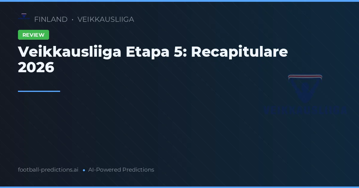 Veikkausliiga Etapa 5: Recapitulare 2026
