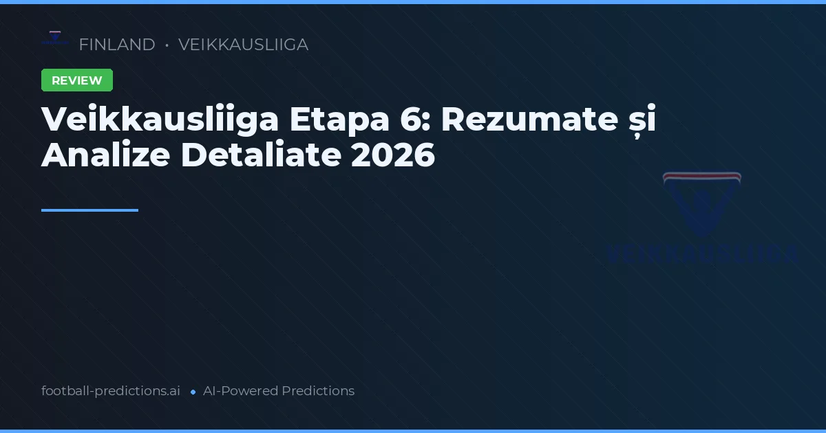 Veikkausliiga Etapa 6: Rezumate și Analize Detaliate 2026