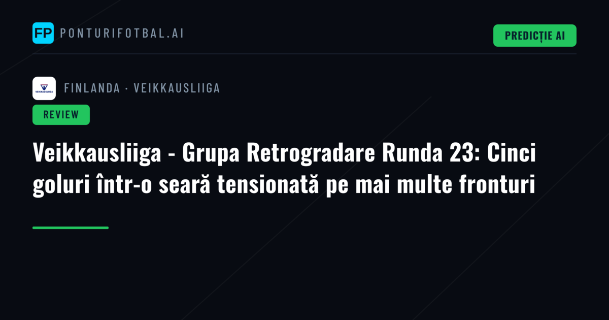 Veikkausliiga - Grupa Retrogradare Runda 23: Cinci goluri într-o seară tensionată pe mai multe fronturi