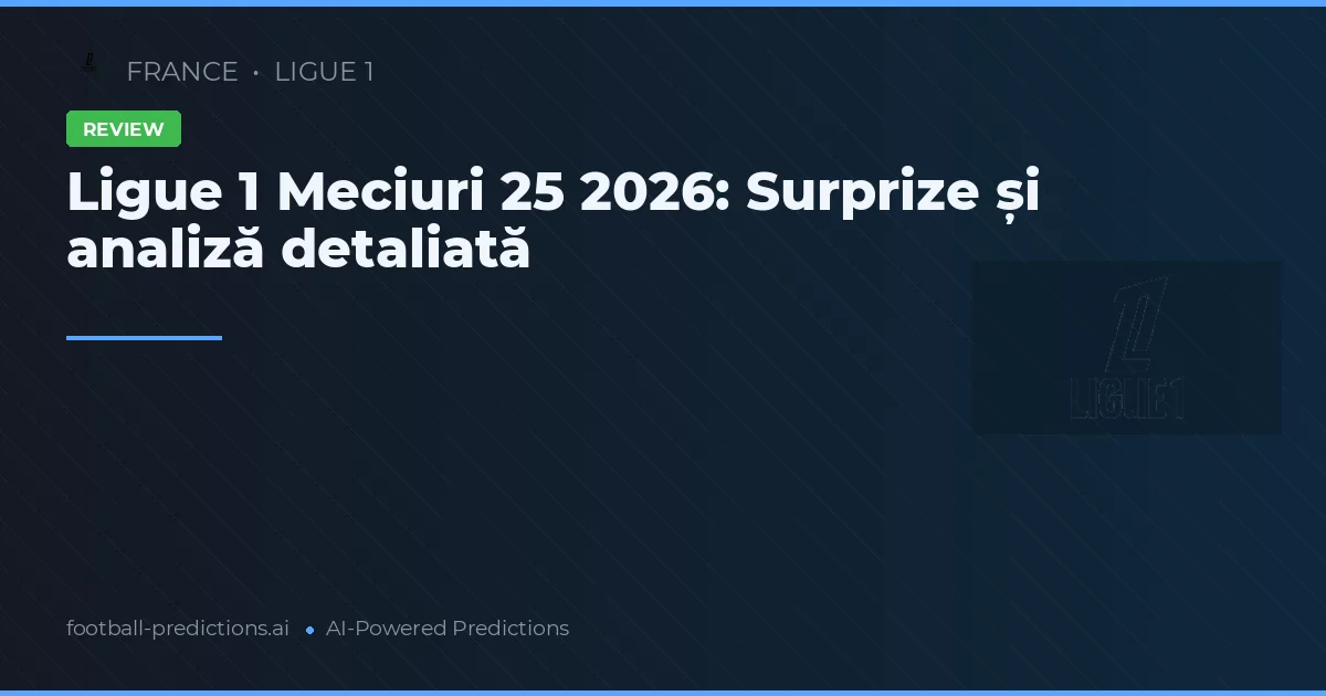 Ligue 1 Meciuri 25 2026: Surprize și analiză detaliată