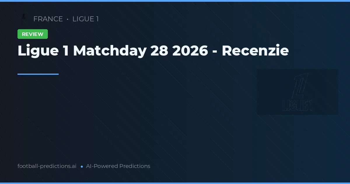 Ligue 1 Matchday 28 2026 - Recenzie