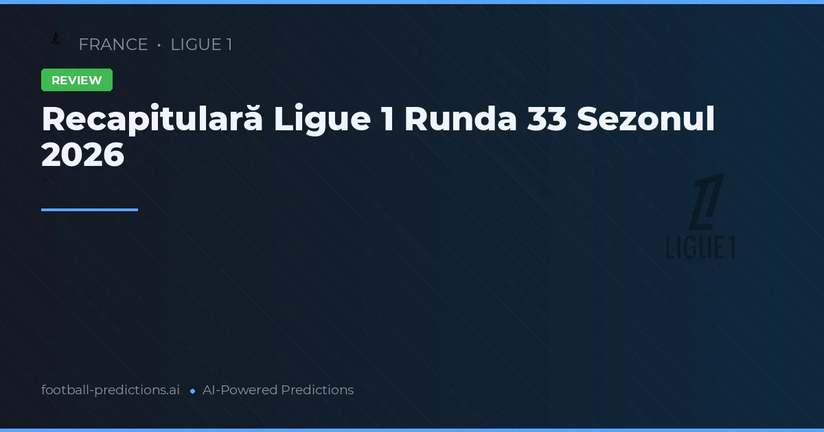 Recapitulară Ligue 1 Runda 33 Sezonul 2026