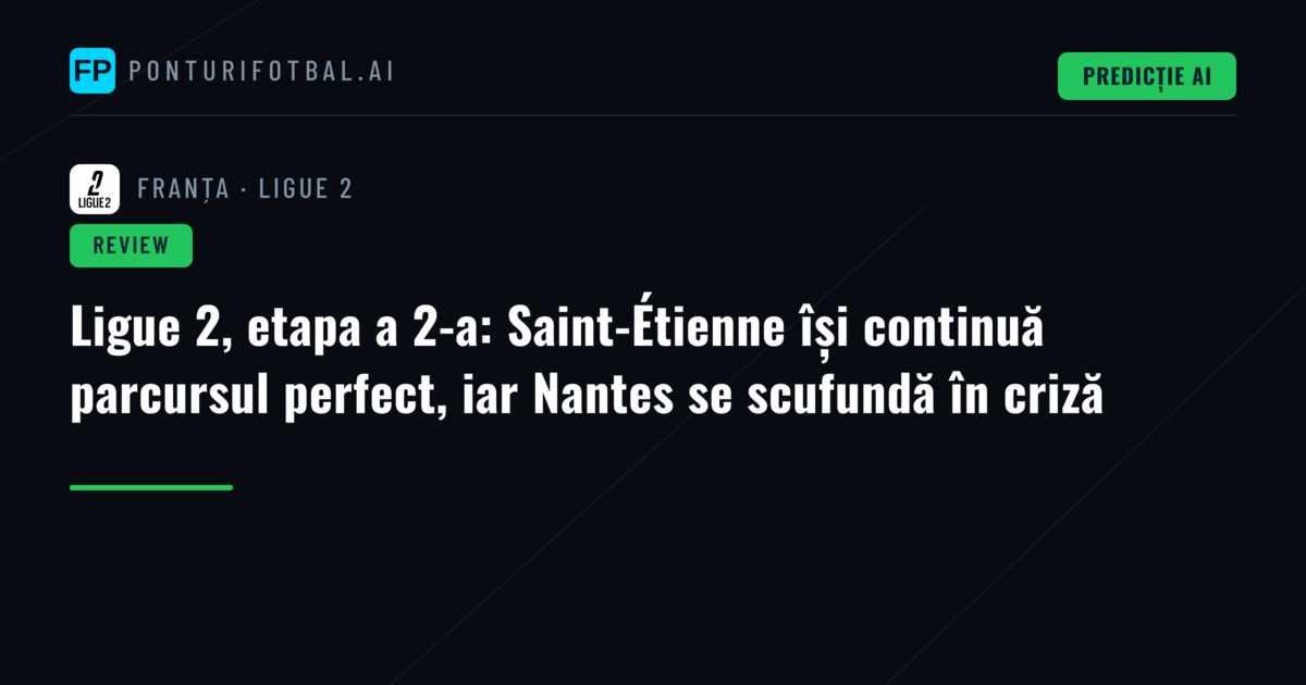 Ligue 2, etapa a 2-a: Saint-Étienne își continuă parcursul perfect, iar Nantes se scufundă în criză