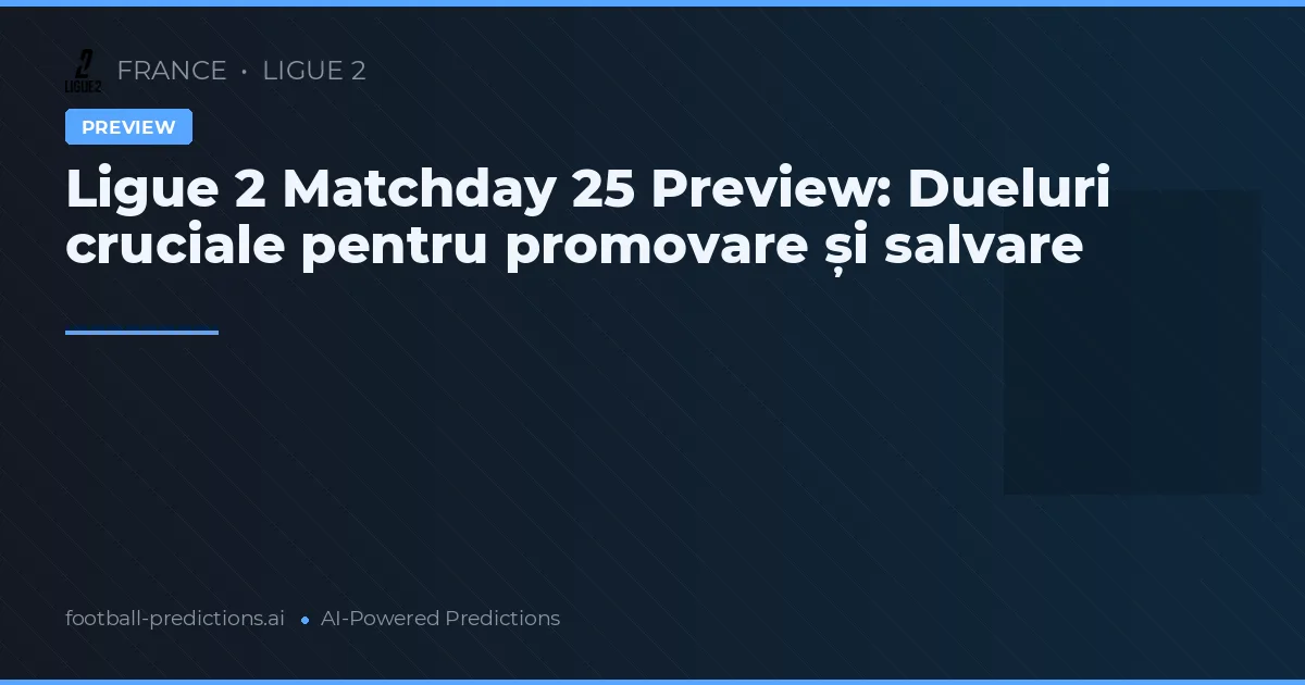 Ligue 2 Matchday 25 Preview: Dueluri cruciale pentru promovare și salvare