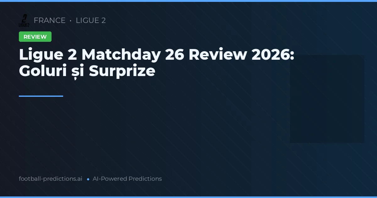 Ligue 2 Matchday 26 Review 2026: Goluri și Surprize
