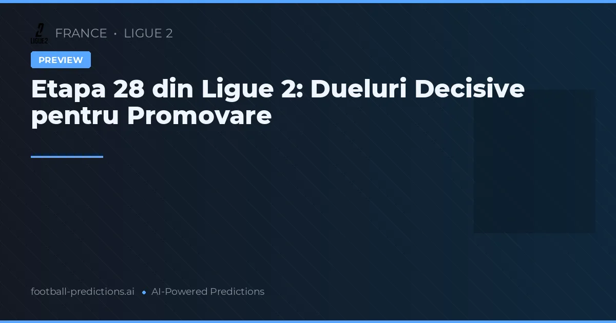Etapa 28 din Ligue 2: Dueluri Decisive pentru Promovare