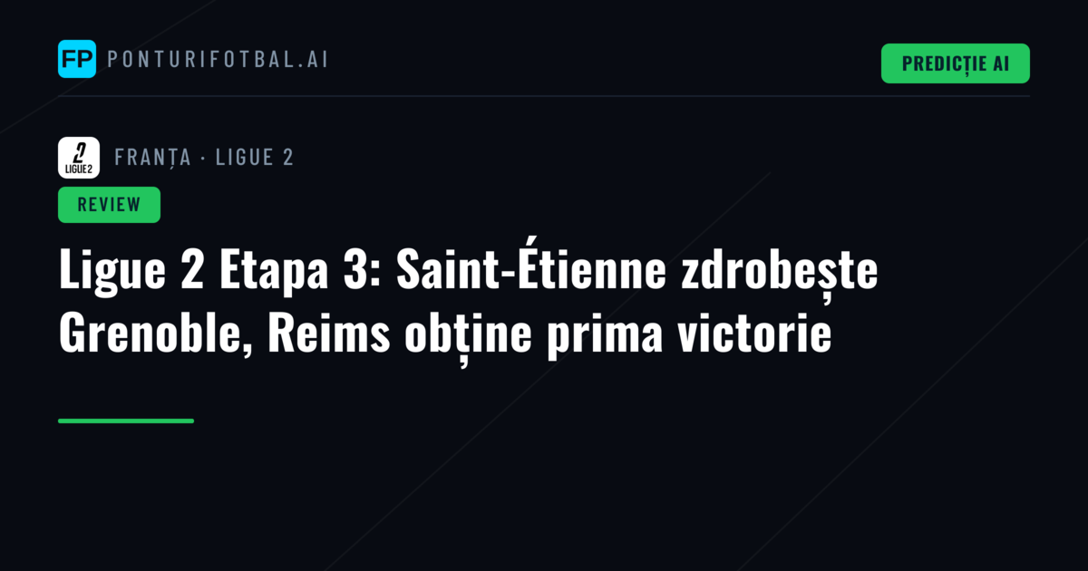Ligue 2 Etapa 3: Saint-Étienne zdrobește Grenoble, Reims obține prima victorie