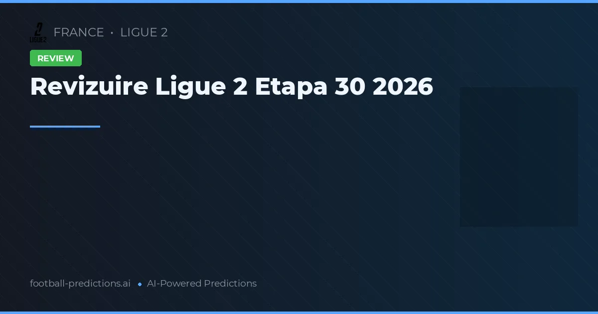 Revizuire Ligue 2 Etapa 30 2026