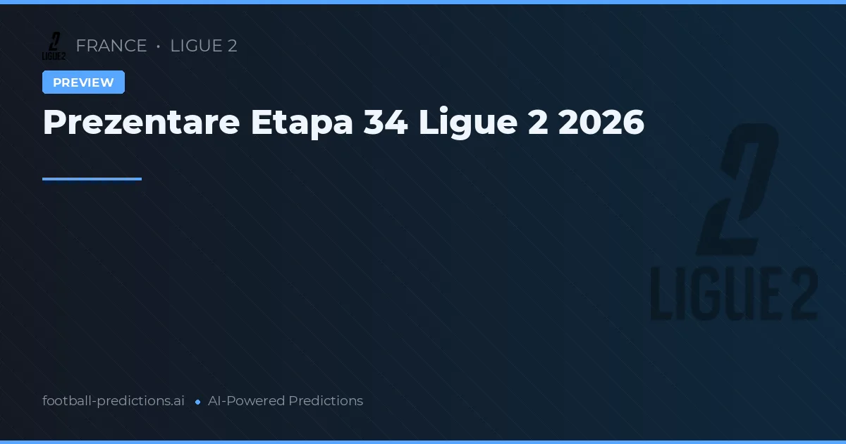 Prezentare Etapa 34 Ligue 2 2026