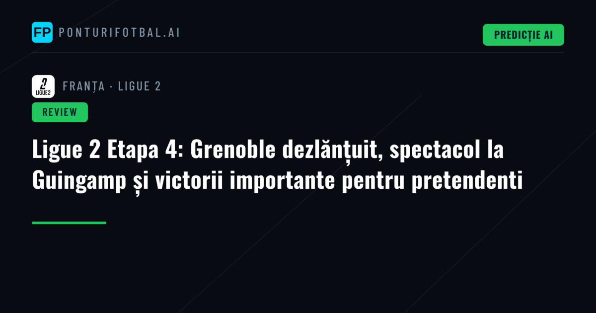 Ligue 2 Etapa 4: Grenoble dezlănțuit, spectacol la Guingamp și victorii importante pentru pretendenti