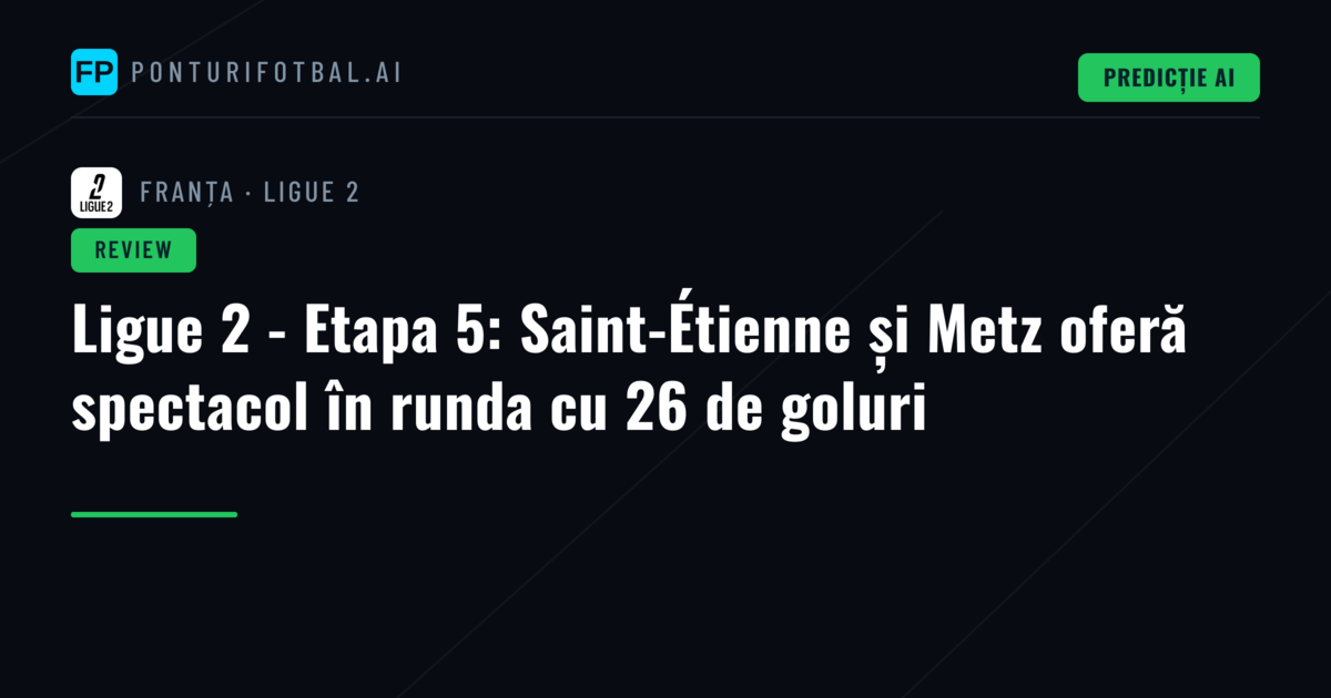 Ligue 2 - Etapa 5: Saint-Étienne și Metz oferă spectacol în runda cu 26 de goluri