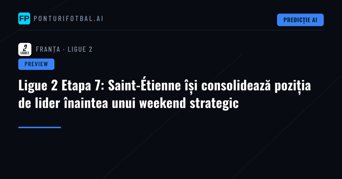 Ligue 2 Etapa 7: Saint-Étienne își consolidează poziția de lider înaintea unui weekend strategic