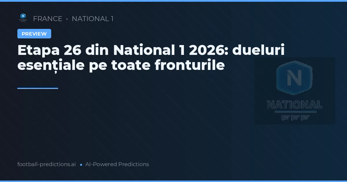 Etapa 26 din National 1 2026: dueluri esențiale pe toate fronturile