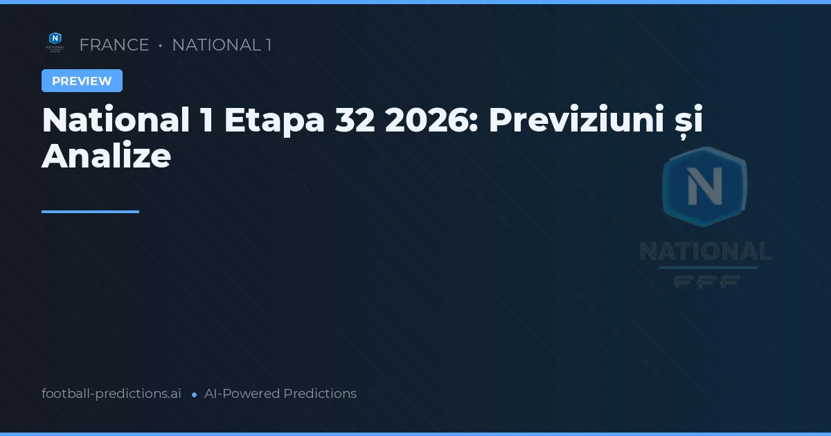 National 1 Etapa 32 2026: Previziuni și Analize