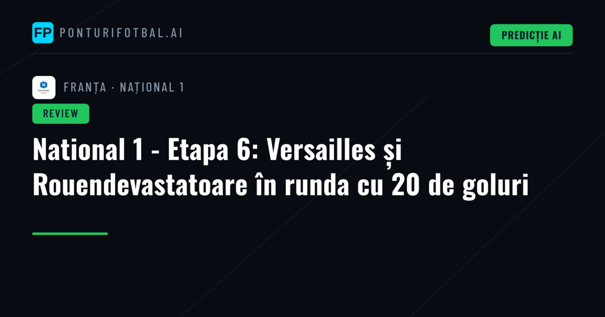 National 1 - Etapa 6: Versailles și Rouendevastatoare în runda cu 20 de goluri