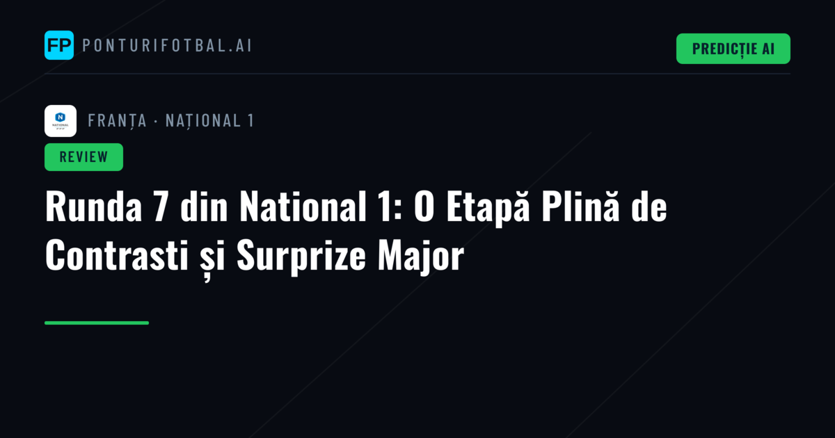 Runda 7 din National 1: O Etapă Plină de Contrasti și Surprize Major