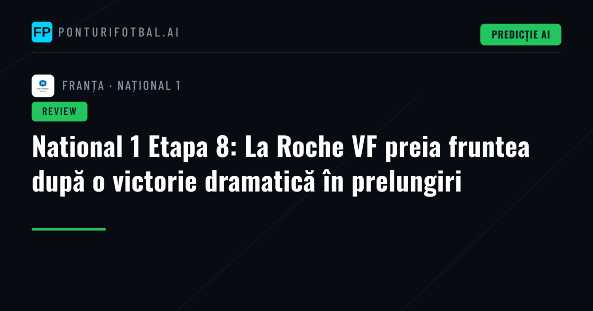 National 1 Etapa 8: La Roche VF preia fruntea după o victorie dramatică în prelungiri