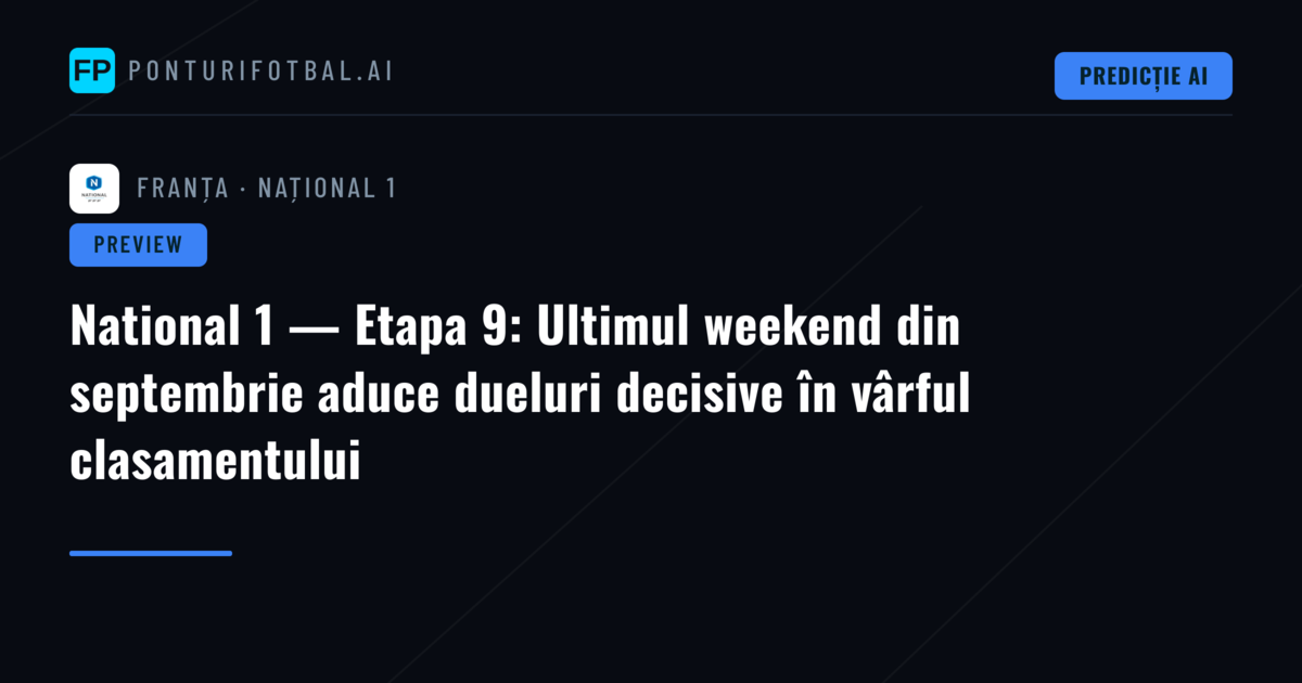 National 1 — Etapa 9: Ultimul weekend din septembrie aduce dueluri decisive în vârful clasamentului