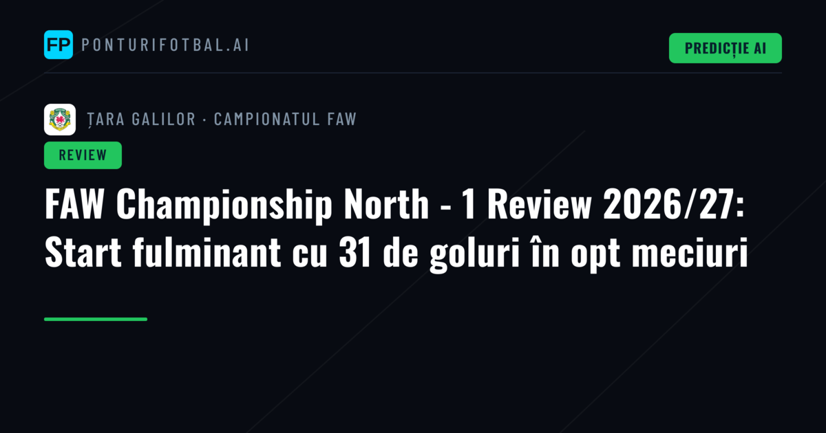 FAW Championship North - 1 Review 2026/27: Start fulminant cu 31 de goluri în opt meciuri